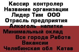 Кассир -контролер › Название организации ­ Лидер Тим, ООО › Отрасль предприятия ­ Алкоголь, напитки › Минимальный оклад ­ 36 000 - Все города Работа » Вакансии   . Челябинская обл.,Катав-Ивановск г.